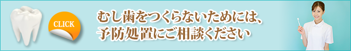 むし歯をつくらないためには、予防処置にご相談ください